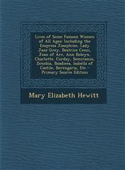 Lives of Some Famous Women of All Ages Including the Empress Josephine, Lady Jane Grey, Beatrice Cenci, Joan of Arc, Ann Boleyn, Charlotte, Corday, Semiramis, Zenobia, Boadicea, Isabella of Castile, Berengaria, Etc - Primary Source Edition,1295649926,9781295649921