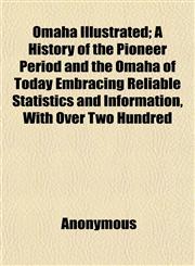 Omaha Illustrated; A History of the Pioneer Period and the Omaha of Today Embracing Reliable Statistics and Information, With Over Two Hundred,1152448757,9781152448759