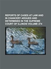 Reports of Cases at Law and in Chancery Argued and Determined in the Supreme Court of Illinois Volume 274,1153420643,9781153420648