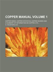 Copper manual; Copper mines, copper statistics, copper shares and a summary of information on copper, etc., Volume 1,1236593405,9781236593405