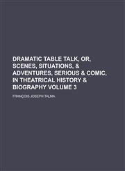 Dramatic Table Talk, Or, Scenes, Situations, & Adventures, Serious & Comic, in Theatrical History & Biography Volume 3,1154321223,9781154321227