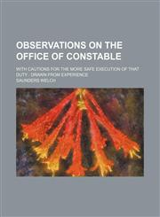 Observations on the office of constable; with cautions for the more safe execution of that duty  drawn from experience,1151724793,9781151724793