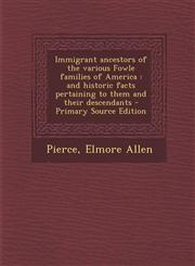 Immigrant ancestors of the various Fowle families of America and historic facts pertaining to them and their descendants - Primary Source Edition,1294034596,9781294034599