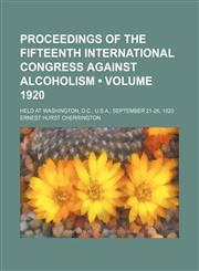 Proceedings of the Fifteenth International Congress Against Alcoholism (Volume 1920); Held at Washington, D.c., U.s.a., September 21-26, 1920,115015571X,9781150155710