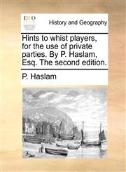 Hints to whist players, for the use of private parties. By P. Haslam, Esq. The second edition.,1170733638,9781170733639