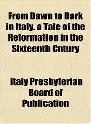 From Dawn to Dark in Italy. a Tale of the Reformation in the Sixteenth Cntury,1154711854,9781154711851