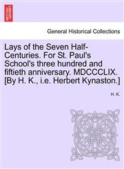 Lays of the Seven Half-Centuries. For St. Paul's School's three hundred and fiftieth anniversary. MDCCCLIX. [By H. K., i.e. Herbert Kynaston.],1241166528,9781241166526