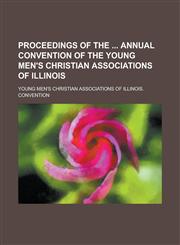 Proceedings of the  Annual Convention of the Young Men's Christian Associations of Illinois,1230006435,9781230006437