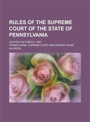 Rules of the Supreme Court of the State of Pennsylvania; Adopted October 5, 1900,123428281X,9781234282813