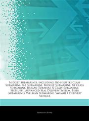 Articles On Midget Submarines, including Ko-hyoteki Class Submarine, X-1 Submarine, Midget Submarine, Xe Class Submarine, Human Torpedo, X Class Submarine, Seeteufel, Advanced Seal Delivery System, Biber (submarine), Welman Submarine,1243143835,9781243143839
