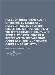 Rules of the Supreme Court of the United States and Rules of Practice for the Circuit and District Courts of the United States in Equity and Admiralty Cases, Orders in Reference to Appeals from Court of Claims, and General Orders in,1234227258,9781234227258
