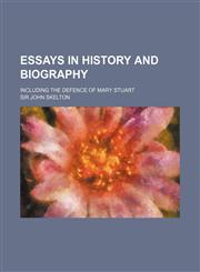 Essays in History and Biography; Including the Defence of Mary Stuart,1150441011,9781150441011