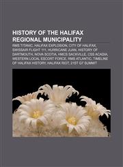 History of the Halifax Regional Municipality RMS Titanic, Halifax Explosion, City of Halifax, Swissair Flight 111, Hurricane Juan,1156497817,9781156497814
