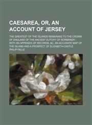 Caesarea, Or, an Account of Jersey; The Greatest of the Islands Remaining to the Crown of England of the Ancient Dutchy of Normandy With an Appendix of Records, &c. an Accurate Map of the Island and a Prospect of Elizabeth-Castle,1150770422,9781150770425