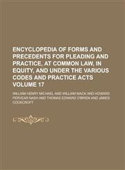 Encyclopedia of Forms and Precedents for Pleading and Practice, at Common Law, in Equity, and Under the Various Codes and Practice Acts Volume 17,1230024050,9781230024059