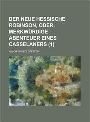 Der Neue Hessische Robinson, Oder, Merkwurdige Abenteuer Eines Casselaners (1 ),1234610949,9781234610944