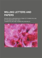 Willing Letters and Papers; Edited With a Biographical Essay of Thomas Willing of Philadelphia (1631-1821),1150635991,9781150635991