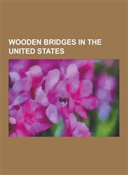 Wooden Bridges in the United States Sonestown Covered Bridge, Cogan House Covered Bridge, Hillsgrove Covered Bridge, Forksville Covered Bridge, Gudge,1230539441,9781230539447