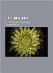 Half Century; Its History, Political and Social,1150219084,9781150219085