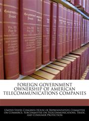 FOREIGN GOVERNMENT OWNERSHIP OF AMERICAN TELECOMMUNICATIONS COMPANIES,1240456603,9781240456604