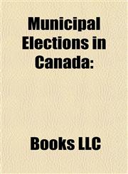 Municipal Elections in Canada Municipal Elections in Alberta, Municipal Elections in British Columbia, Municipal Elections in Manitoba,1157884709,9781157884705