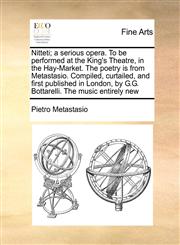 Nitteti; a serious opera. To be performed at the King's Theatre, in the Hay-Market. The poetry is from Metastasio. Compiled, curtailed, and first published in London, by G.G. Bottarelli. The music entirely new,1171054556,9781171054559
