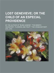 Lost Genevieve; By the author of "Blind Agnese", "The miner‛s daughter", "Flowers und fruit", "The virgin mother", etc., etc,1236781864,9781236781864