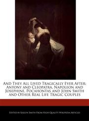 And They All Lived Tragically Ever After Antony and Cleopatra, Napoleon and Josephine, Pocahontas and John Smith and Other Real Life Tragic Couples,1241155631,9781241155636