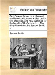 David's repentance or, a plain and familiar exposition on the LIst. psalm; first preached, and now published for the benefit of God's church. ... The thirty-fifth edition. By Samuel Smith, ...,1171109903,9781171109907