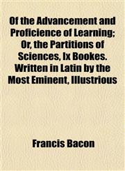 Of the Advancement and Proficience of Learning; Or, the Partitions of Sciences, Ix Bookes. Written in Latin by the Most Eminent, Illustrious,1154993817,9781154993813