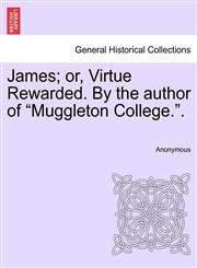 James; or, Virtue Rewarded. By the author of "Muggleton College.".,1241374724,9781241374723
