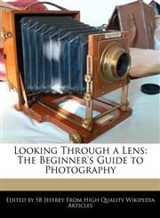 Looking Through a Lens The Beginner's Guide to Photography,1241047847,9781241047849