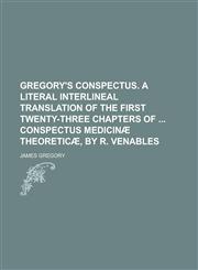 Gregory's Conspectus. a Literal Interlineal Translation of the First Twenty-Three Chapters of Conspectus Medicinae Theoreticae, by R. Venables,1234160234,9781234160234