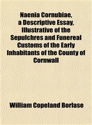 Naenia Cornubiae, a Descriptive Essay, Illustrative of the Sepulchres and Funereal Customs of the Early Inhabitants of the County of Cornwall,1152430041,9781152430044