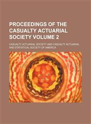 Proceedings of the Casualty Actuarial Society Volume 2,1130268241,9781130268249