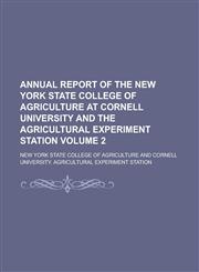 Annual Report of the New York State College of Agriculture at Cornell University and the Agricultural Experiment Station (Volume 1912, PT. 2),1153441543,9781153441544