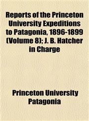 Reports of the Princeton University Expeditions to Patagonia, 1896-1899 (Volume 8); J. B. Hatcher in Charge,1152707183,9781152707184