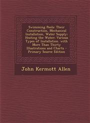 Swimming Pools Their Construction, Mechanical Installation, Water Supply; Heating the Water; Various Types of Installation. with More Than Thirty Illustrations and Charts - Primary Source Edition,1294832417,9781294832416