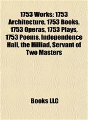 1753 Works 1753 Architecture, 1753 Books, 1753 Operas, 1753 Plays, 1753 Poems, Independence Hall, the Hilliad, Servant of Two Masters,1157731694,9781157731696