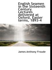 English Seamen in the Sixteenth Century. Lectures delivered at Oxford, Easter terms, 1893-4,1115718916,9781115718912