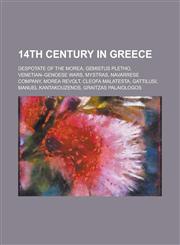 14th Century in Greece Despotate of the Morea, Gemistus Pletho, Venetian-Genoese Wars, Mystras, Navarrese Company, Morea Revolt,1157725430,9781157725435