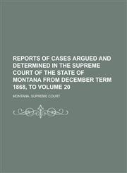 Reports of Cases Argued and Determined in the Supreme Court of the State of Montana from December Term 1868, to Volume 20,1236776798,9781236776792