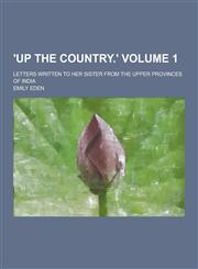 'Up the Country.'; Letters Written to Her Sister from the Upper Provinces of India Volume 1,1230337210,9781230337210