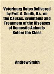 Veterinary Notes Delivered by Prof. A. Smith, V.s., on the Causes, Symptoms and Treatment of the Diseases of Domestic Animals, Before the Class,115319757X,9781153197571