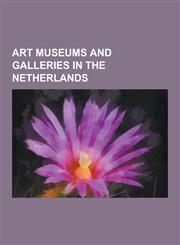 Art Museums and Galleries in the Netherlands Van Gogh Museum, Rijksmuseum Amsterdam, Mauritshuis, Stedelijk Museum, Rembrandt House Museum,1156397065,9781156397060
