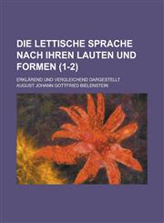 Die Lettische Sprache Nach Ihren Lauten Und Formen; Erklarend Und Vergleichend Dargestellt (1-2 ),1153512343,9781153512343