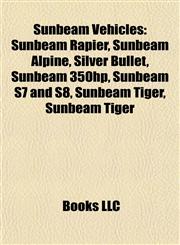 Sunbeam Vehicles Sunbeam Rapier, Sunbeam Alpine, Silver Bullet, Sunbeam 350hp, Sunbeam S7 and S8, Sunbeam Tiger, Sunbeam 3 Litre Super Sports,1155587715,9781155587714