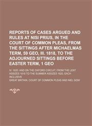 Reports of cases argued and rules at nisi prius, in the Court of common pleas, from the sittings after Michaelmas term, 59 Geo, III. 1818, to the adjourned sittings before Easter term, 1 Geo; IV. 1820 and on the Oxford circuit, from the,1130880273,9781130880274