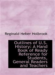 Outlines of U.S. HIstory A Hand Book of Ready Reference for Students, General Readers and Teachers,1116141272,9781116141276