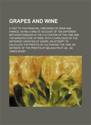 Grapes and wine; A visit to the principal vineyards of Spain and France giving a minute account of the different methods pursued in the cultivation of the vine and the manufacture of wine with a catalogue of the different varieties of,1150260998,9781150260995